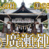 広島の隠れた名所、廣瀬神社の美女神様に会いに行こう！